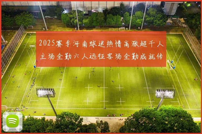2025赛季河南球迷热情高涨超千人主场全勤六人远征客场全勤成就传奇