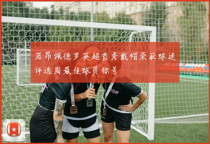 若昂佩德罗英超首秀戴帽荣获球迷评选周最佳球员称号