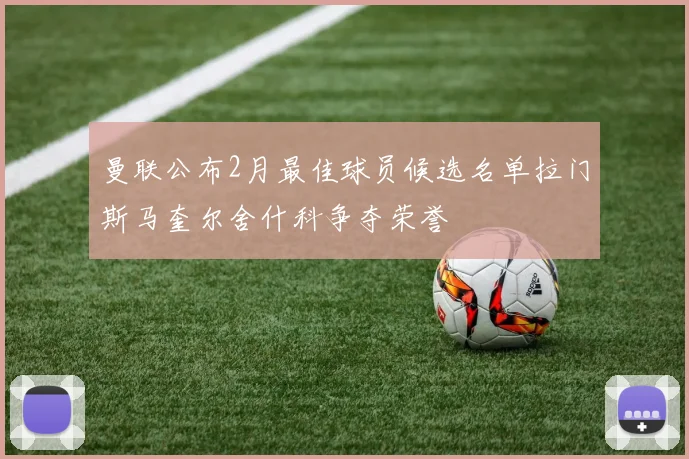 曼联公布2月最佳球员候选名单拉门斯马奎尔舍什科争夺荣誉