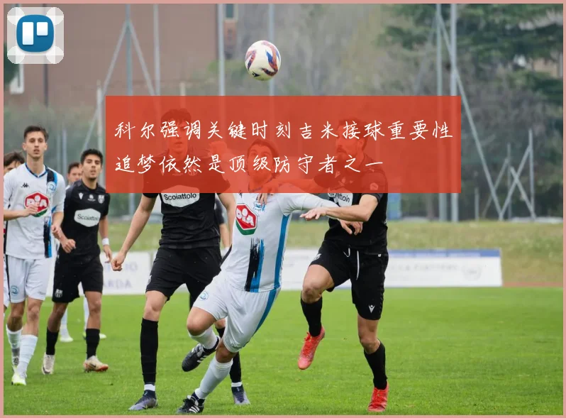 科尔强调关键时刻吉米接球重要性追梦依然是顶级防守者之一