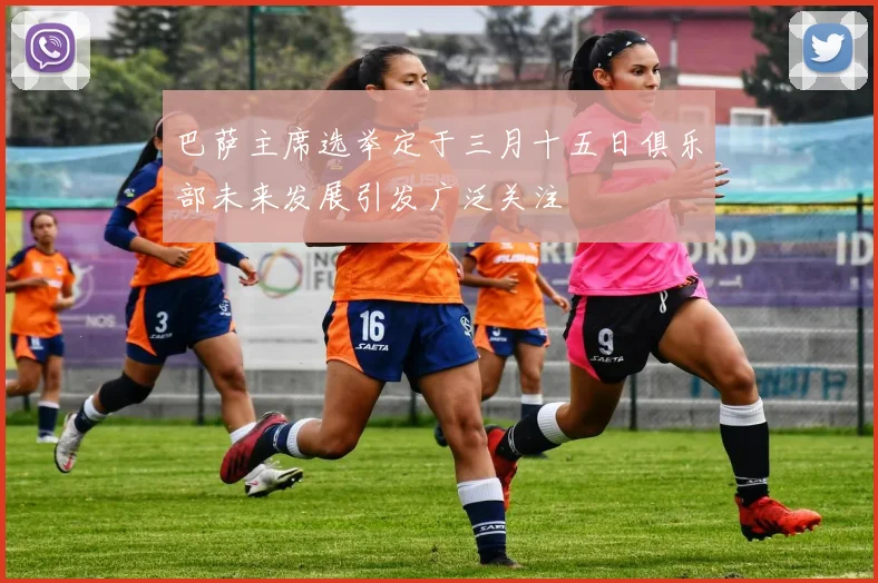 巴萨主席选举定于三月十五日俱乐部未来发展引发广泛关注