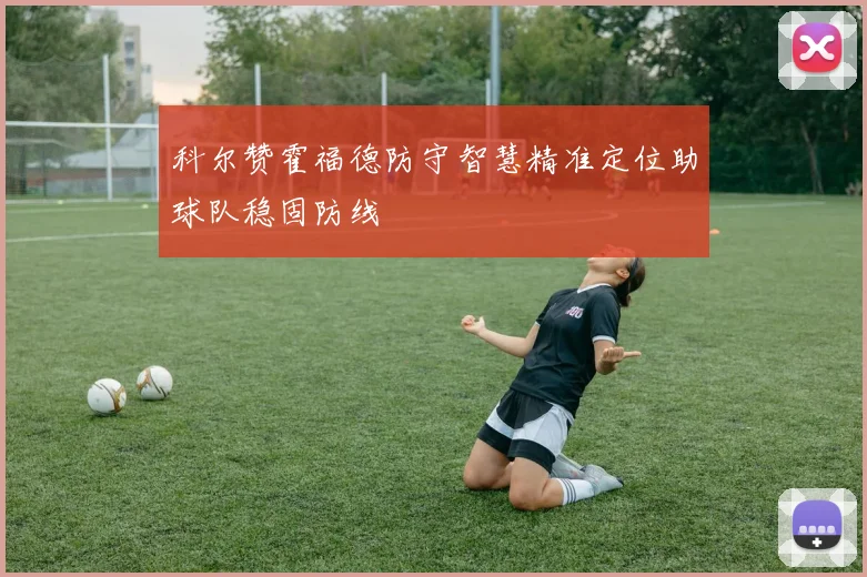 科尔赞霍福德防守智慧精准定位助球队稳固防线