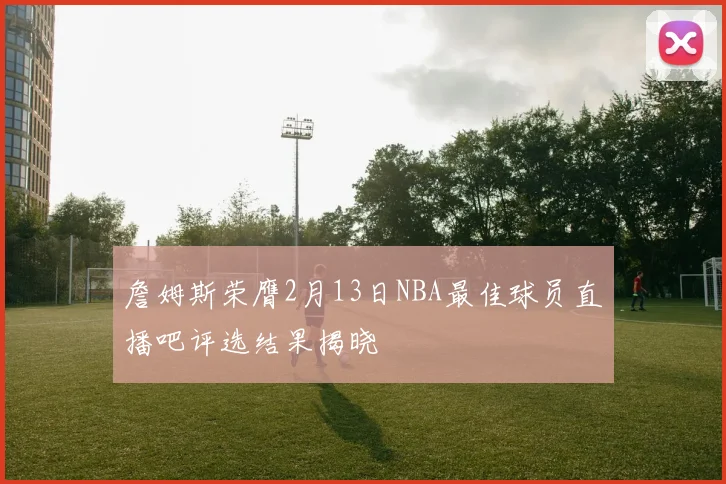 詹姆斯荣膺2月13日NBA最佳球员直播吧评选结果揭晓