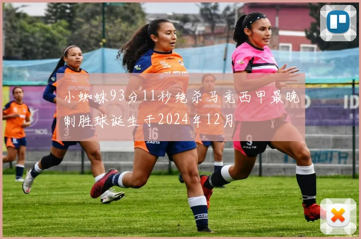 小蜘蛛93分11秒绝杀马竞西甲最晚制胜球诞生于2024年12月