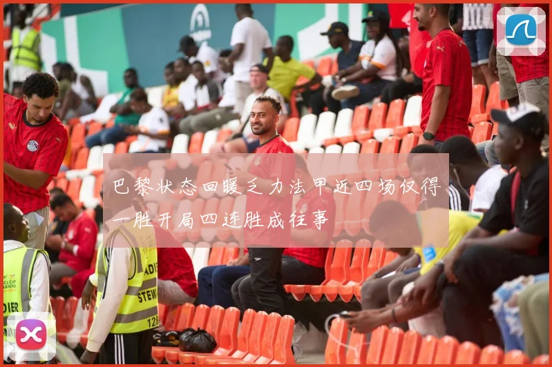 巴黎状态回暖乏力法甲近四场仅得一胜开局四连胜成往事