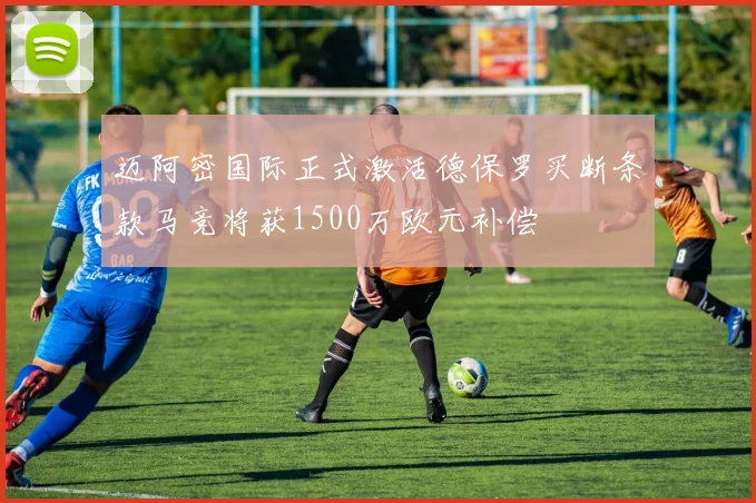 迈阿密国际正式激活德保罗买断条款马竞将获1500万欧元补偿