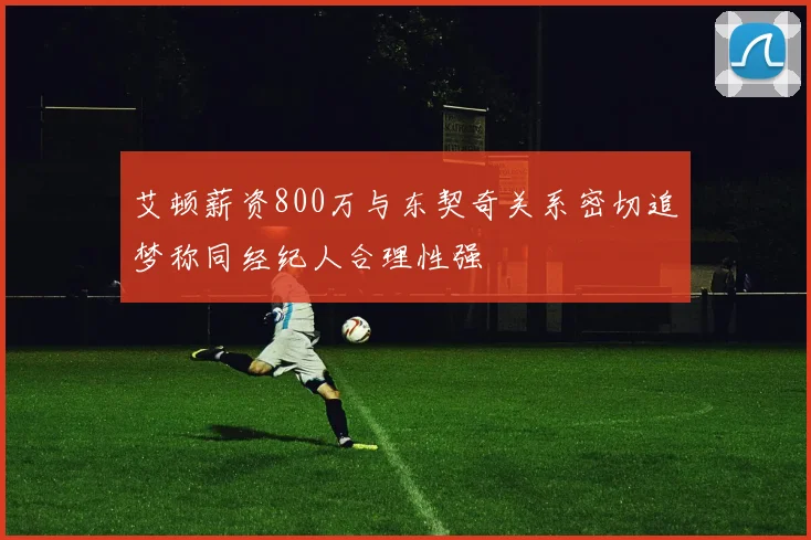 艾顿薪资800万与东契奇关系密切追梦称同经纪人合理性强