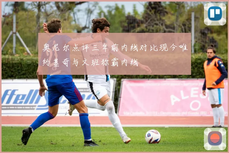 奥尼尔点评三年前内线对比现今唯约基奇与文班称霸内线