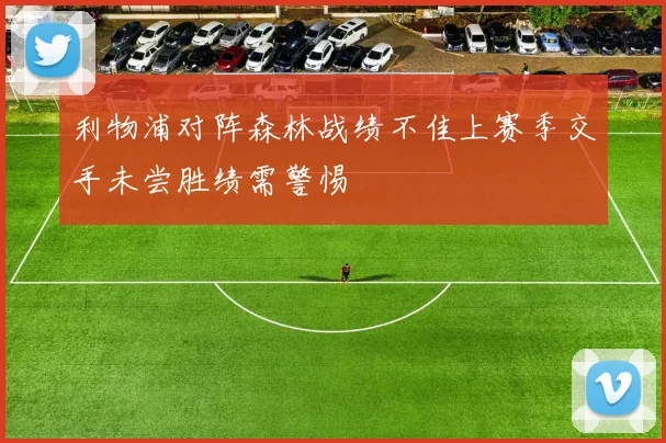 利物浦对阵森林战绩不佳上赛季交手未尝胜绩需警惕