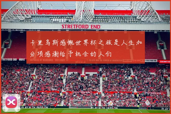 卡里乌斯感慨世界杯之旅是人生加分项感谢给予机会的人们