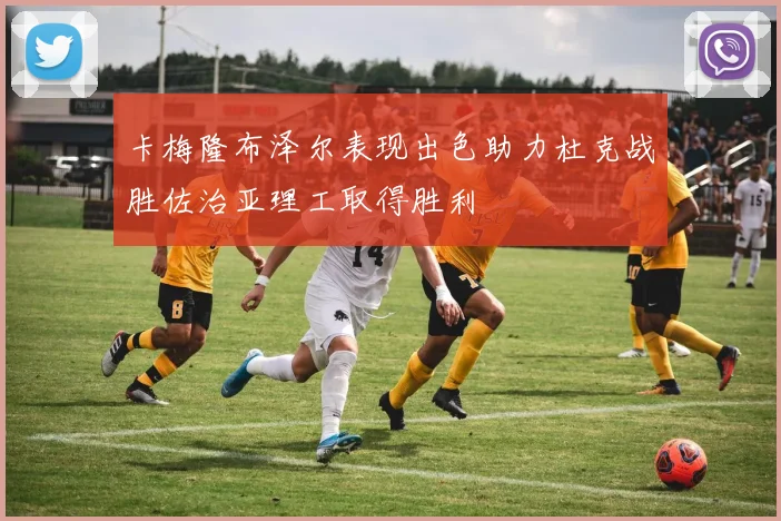 卡梅隆布泽尔表现出色助力杜克战胜佐治亚理工取得胜利