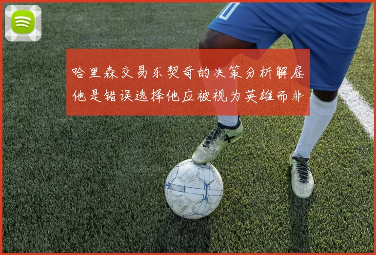 哈里森交易东契奇的决策分析解雇他是错误选择他应被视为英雄而非罪人