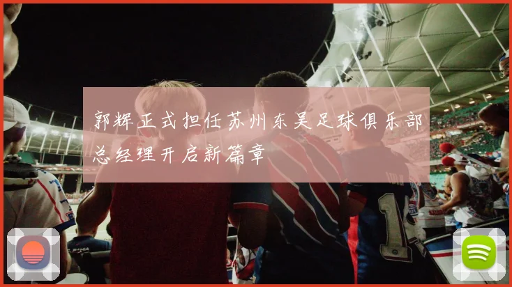 郭辉正式担任苏州东吴足球俱乐部总经理开启新篇章