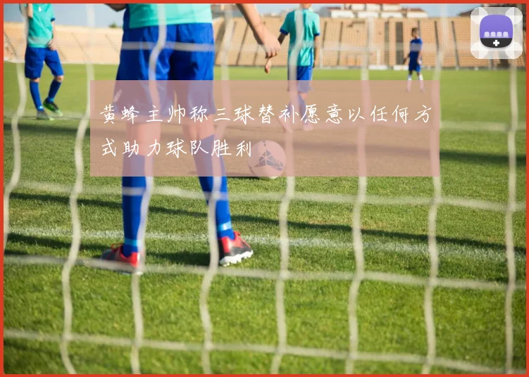 黄蜂主帅称三球替补愿意以任何方式助力球队胜利