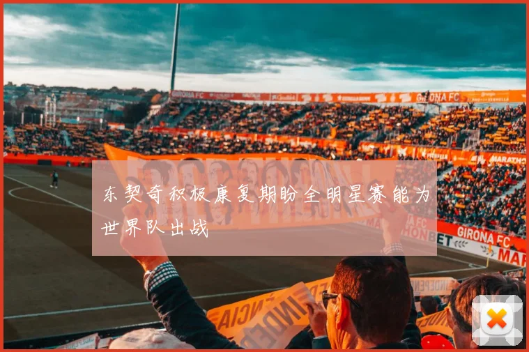 东契奇积极康复期盼全明星赛能为世界队出战