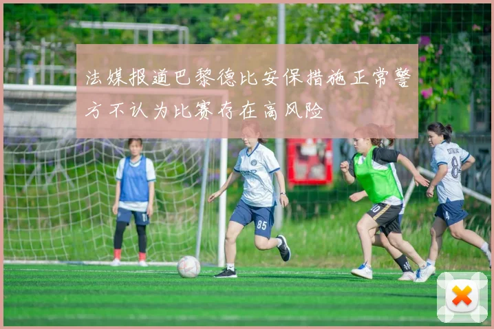 法媒报道巴黎德比安保措施正常警方不认为比赛存在高风险