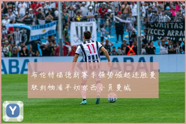 布伦特福德新赛季强势崛起连胜曼联利物浦平切尔西小负曼城