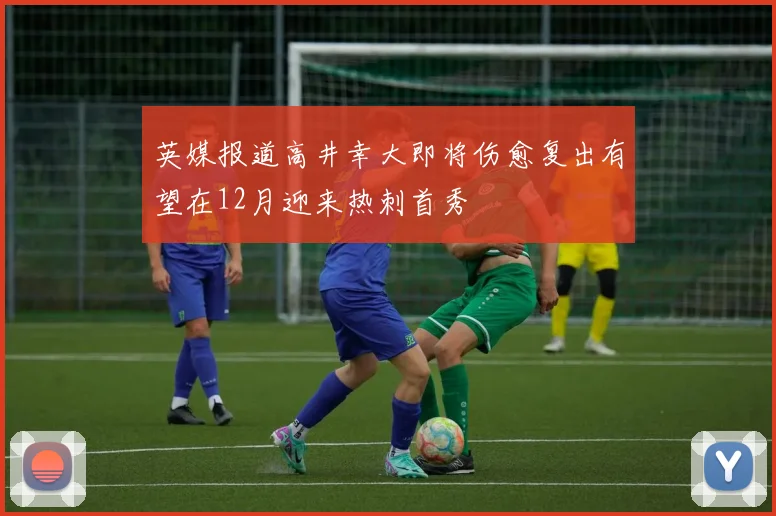 英媒报道高井幸大即将伤愈复出有望在12月迎来热刺首秀