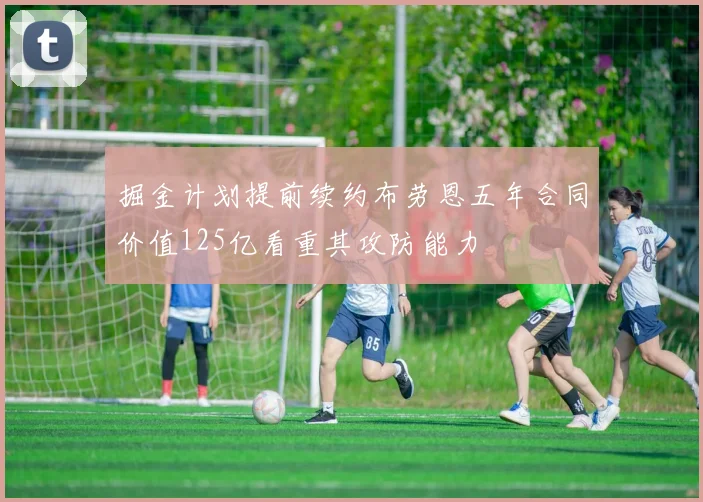 掘金计划提前续约布劳恩五年合同价值125亿看重其攻防能力