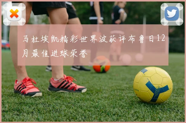 马杜埃凯精彩世界波获评布鲁日12月最佳进球荣誉