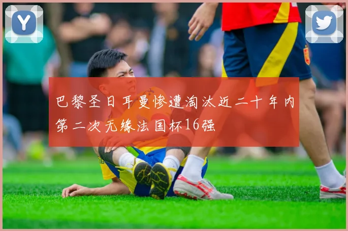 巴黎圣日耳曼惨遭淘汰近二十年内第二次无缘法国杯16强